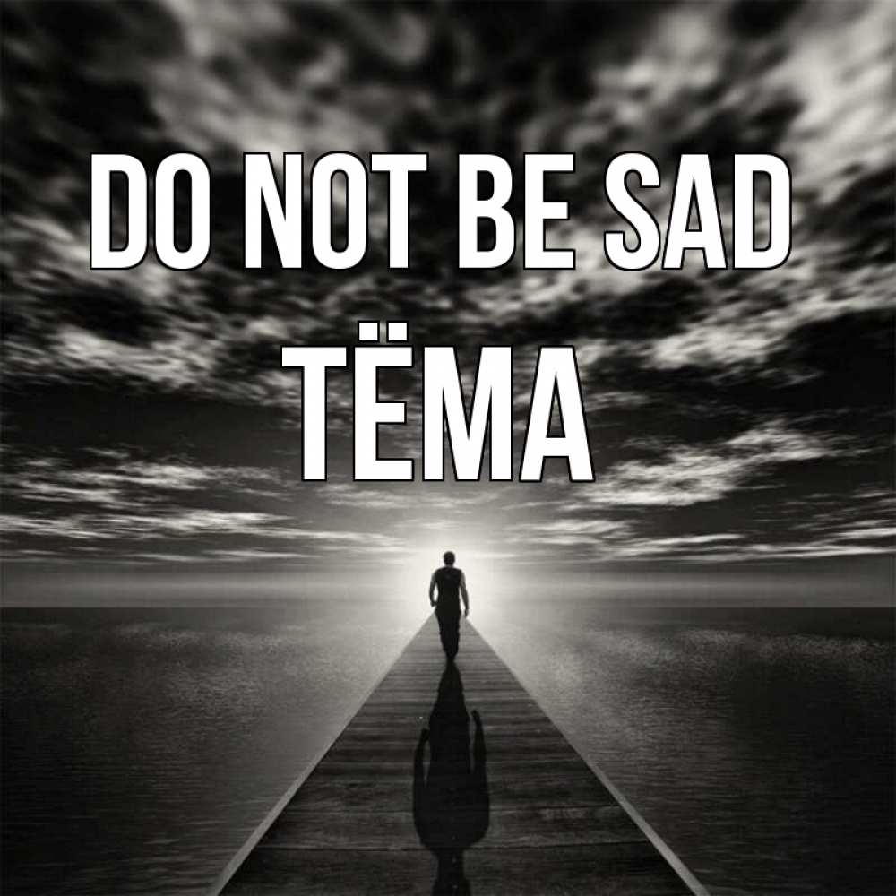 Greetings card с именем, Тёма Do not be sad человек Greetings with text for free download 