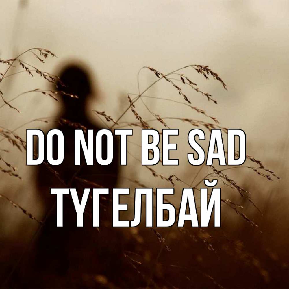 Greetings card с именем, ТҮГЕЛБАЙ Do not be sad грусть Greetings with text for free download 