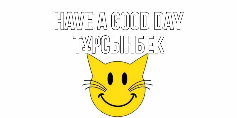 Greetings card с именем, ТҰРСЫНБЕК Have a good day открытка с котом Greetings with text for free download 