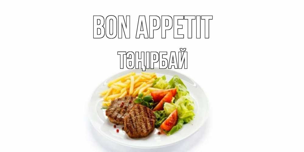 Greetings card с именем, ТӘҢІРБАЙ Bon Appetit стейк,картошка фри, салат Greetings with text for free download 