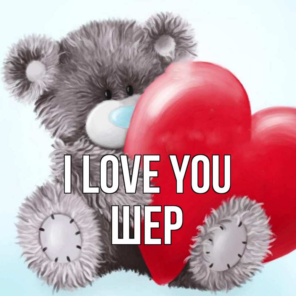 Greetings card с именем, ШЕР I love you медвежуся Greetings with text for free download 
