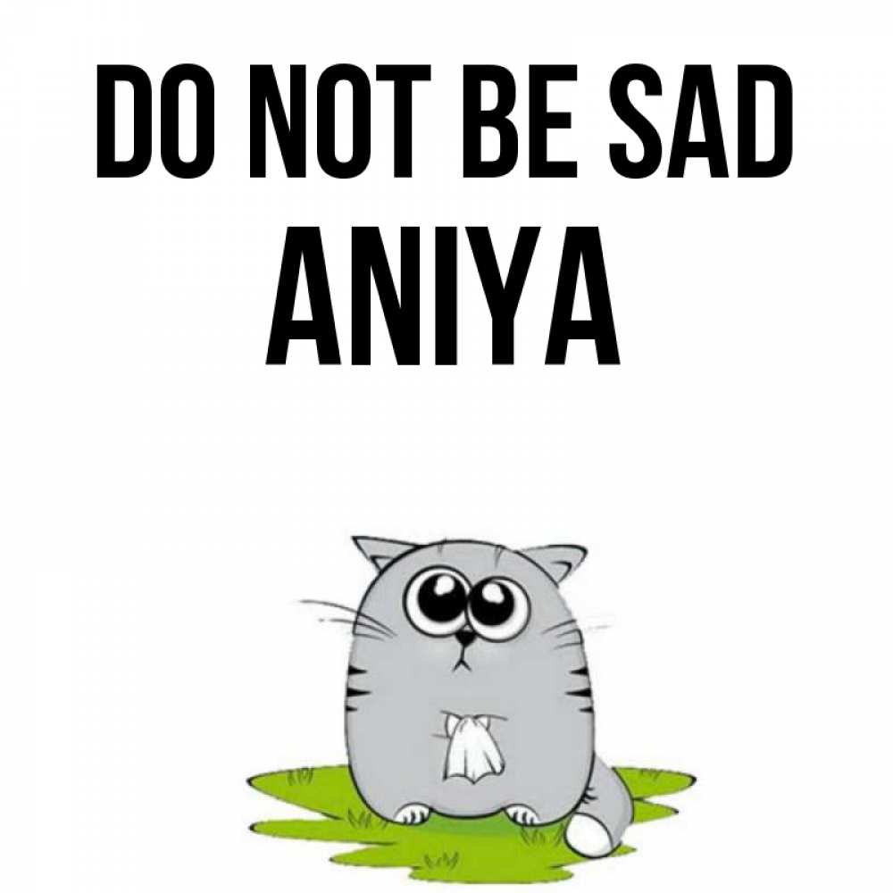 Greetings card с именем, Aniya Do not be sad грустный котяра Greetings with text for free download 