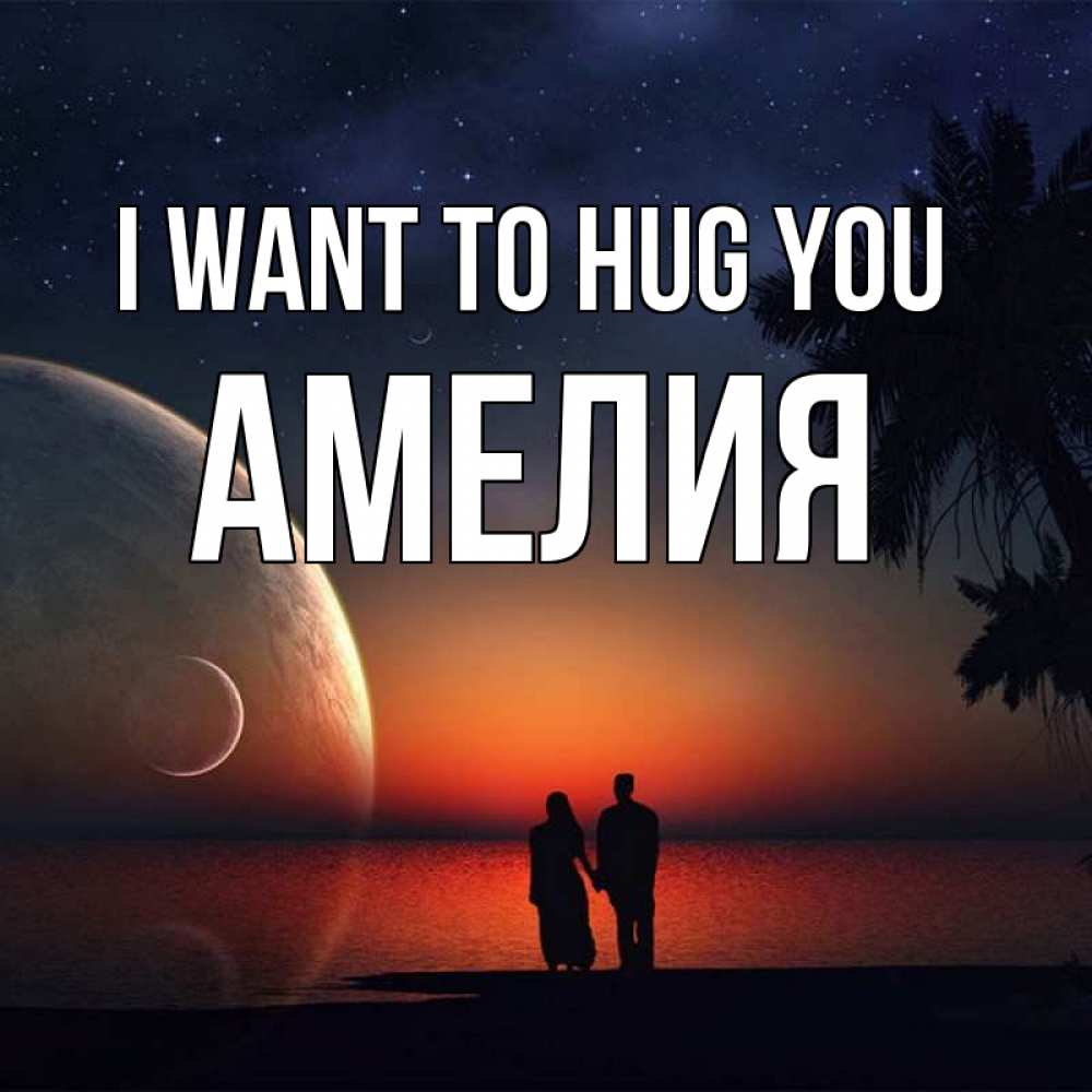 Greetings card с именем, Амелия I want to hug you восход спутников Greetings with text for free download 