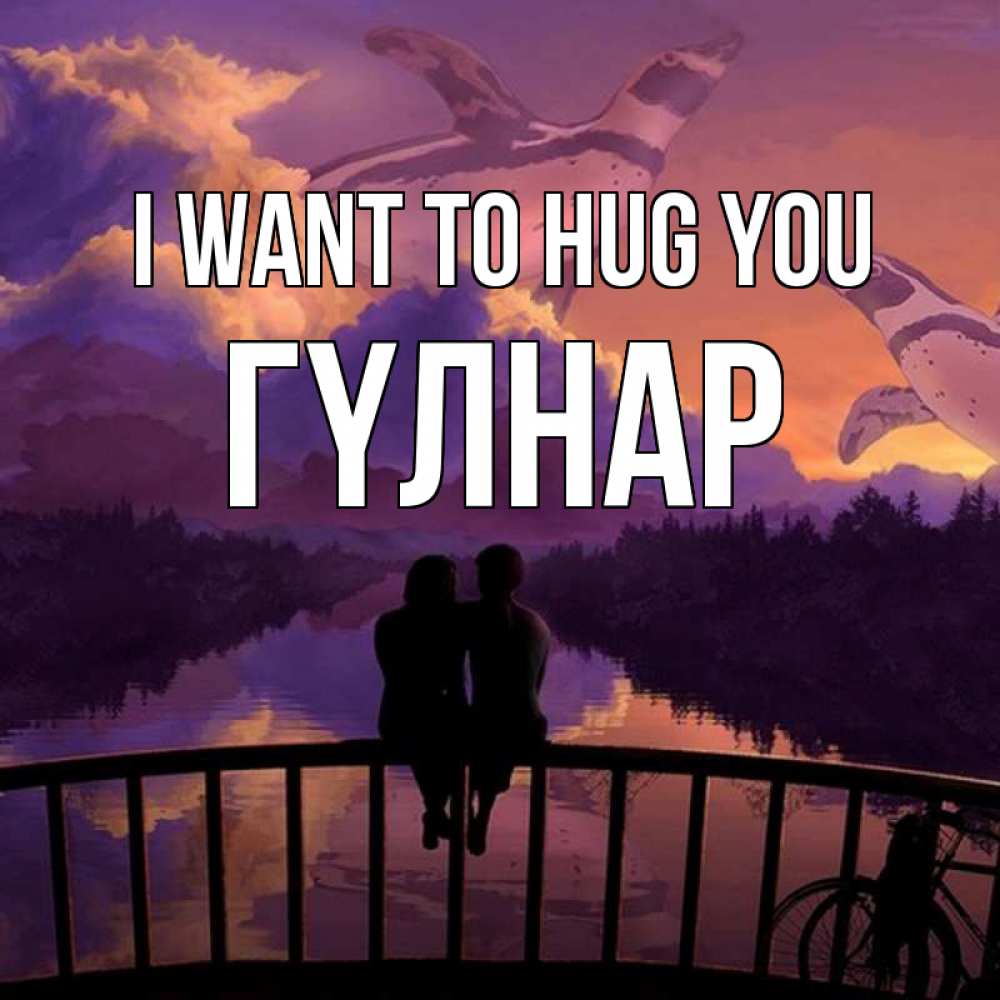 Greetings card с именем, ГҮЛНАР I want to hug you парочка сидит на мосте или на набережной Greetings with text for free download 