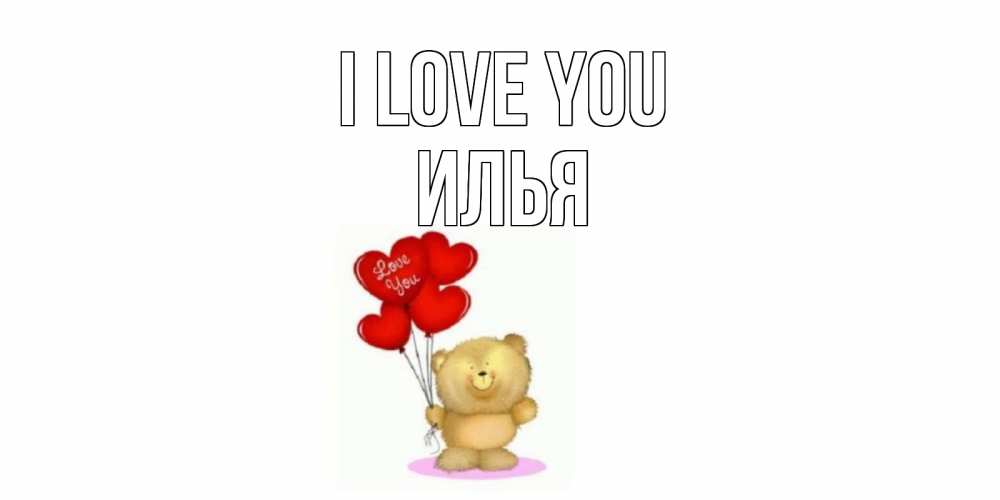 Greetings card с именем, Илья I love you плюшевый мишка, шарики Greetings with text for free download 