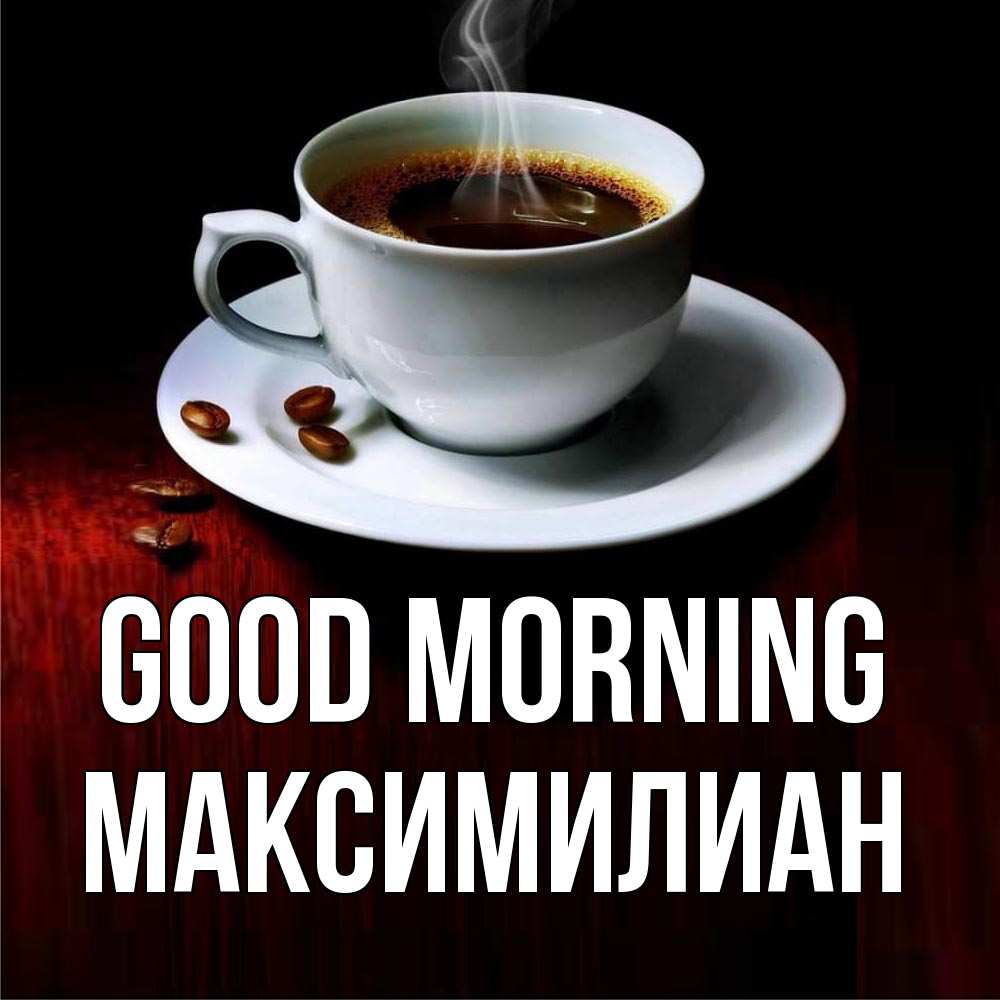 Greetings card с именем, Максимилиан Good morning белая посуда Greetings with text for free download 