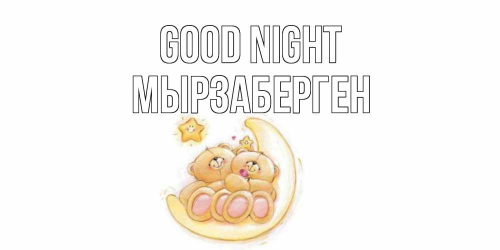 Greetings card с именем, Мырзаберген Good night мишки, месяц Greetings with text for free download 