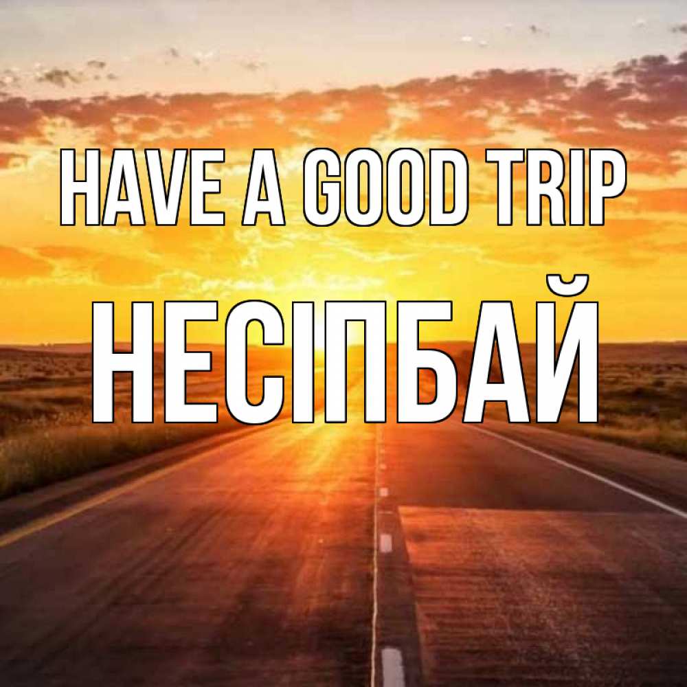 Greetings card с именем, НЕСІПБАЙ Have a good trip солнечный свет, закат Greetings with text for free download 