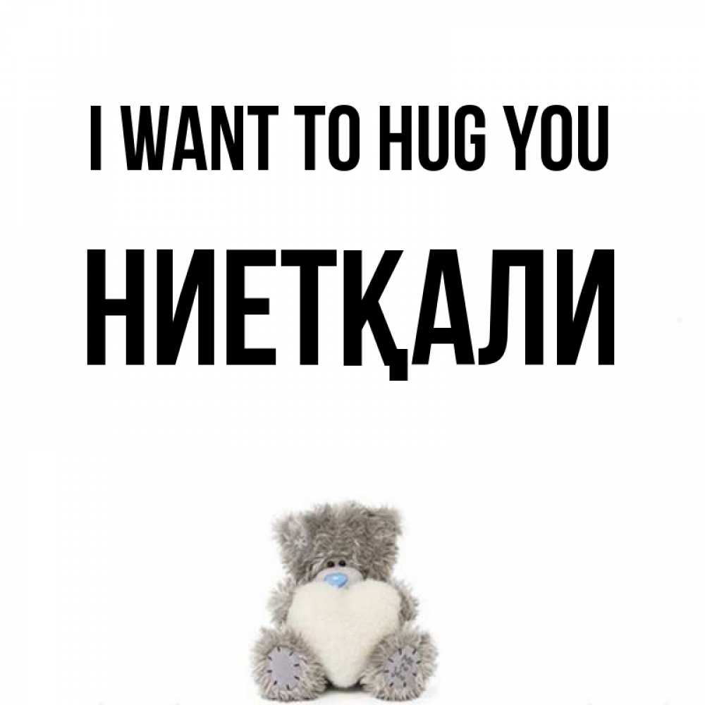 Greetings card с именем, НИЕТҚАЛИ I want to hug you медвежонок с сердечком белого цвета Greetings with text for free download 