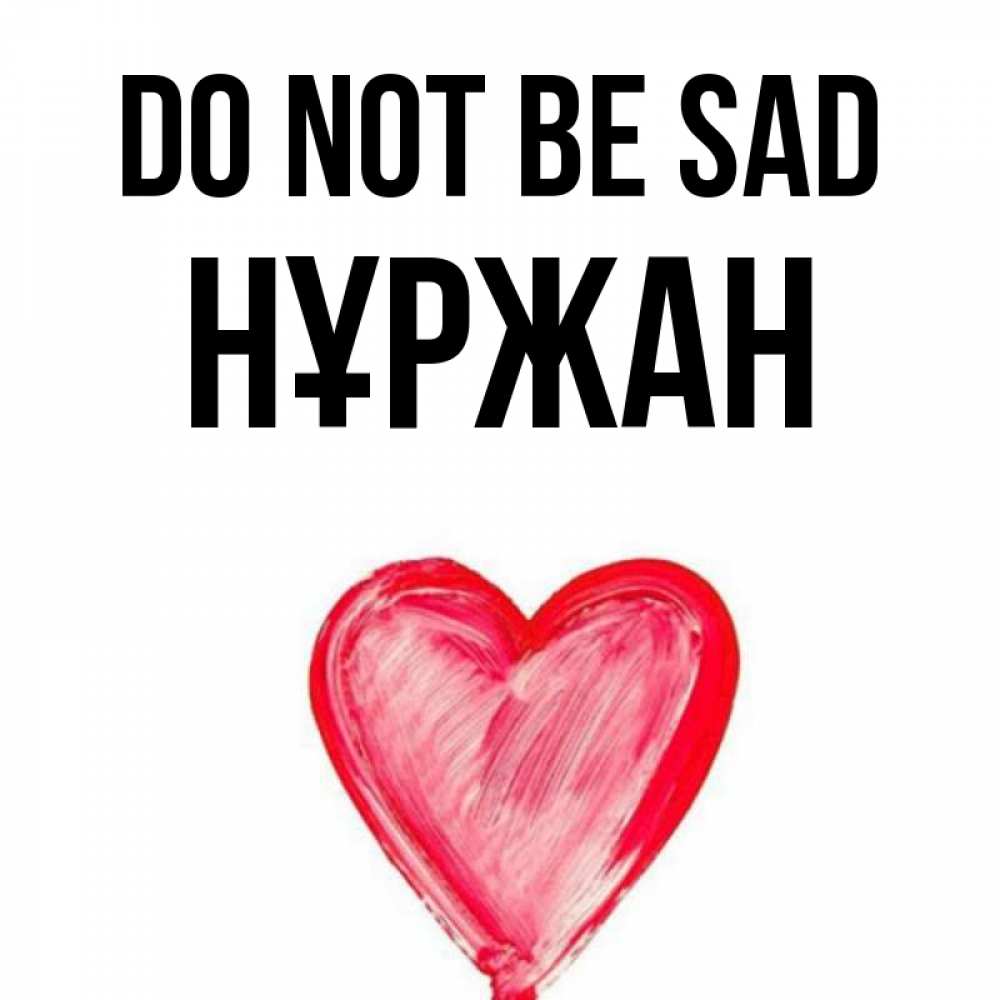 Greetings card с именем, НҰРЖАН Do not be sad сердечко Greetings with text for free download 