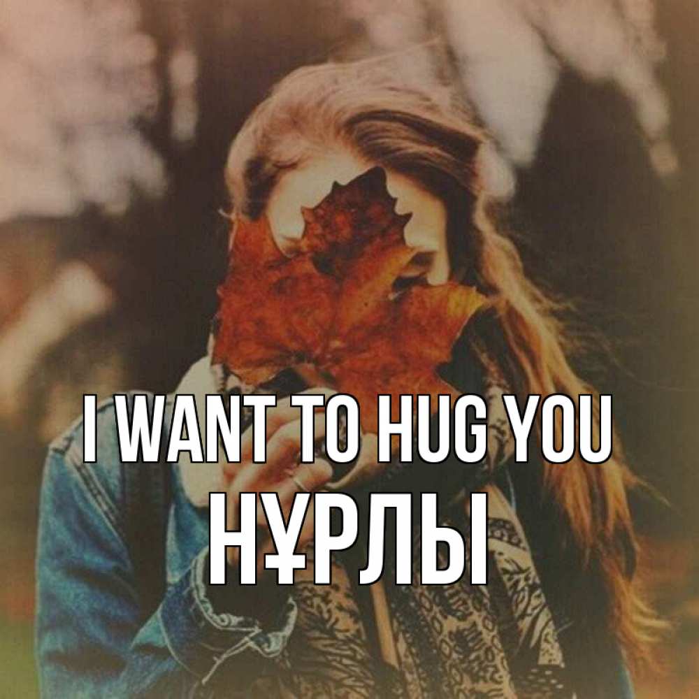 Greetings card с именем, НҰРЛЫ I want to hug you осеннее настроение и рыжая Greetings with text for free download 