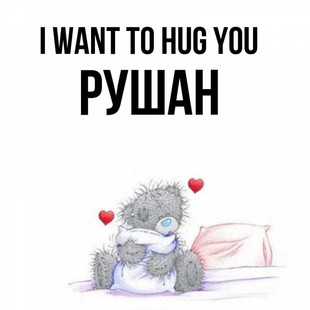 Greetings card с именем, Рушан I want to hug you сердечки мишка Тедди и кроватка Greetings with text for free download 