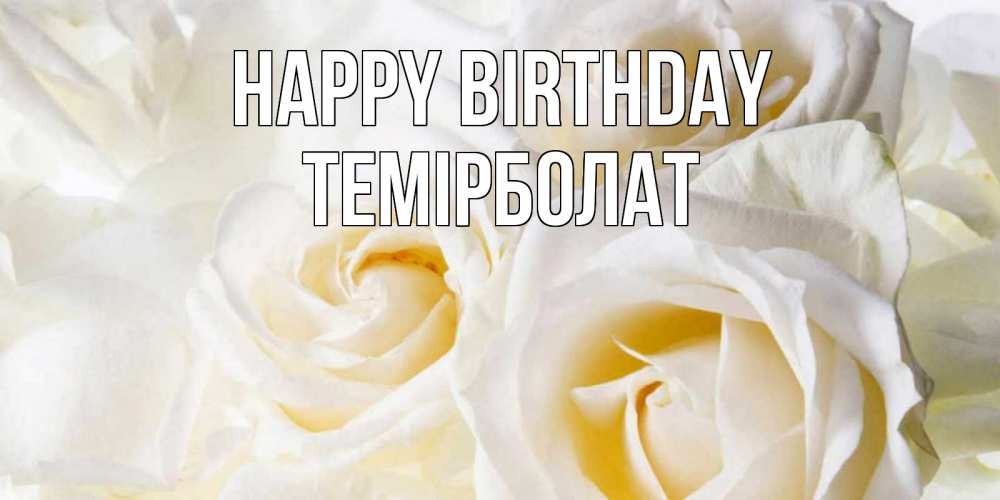 Greetings card с именем, ТЕМІРБОЛАТ Happy Birthday открыточки на день рождения любимым Greetings with text for free download 