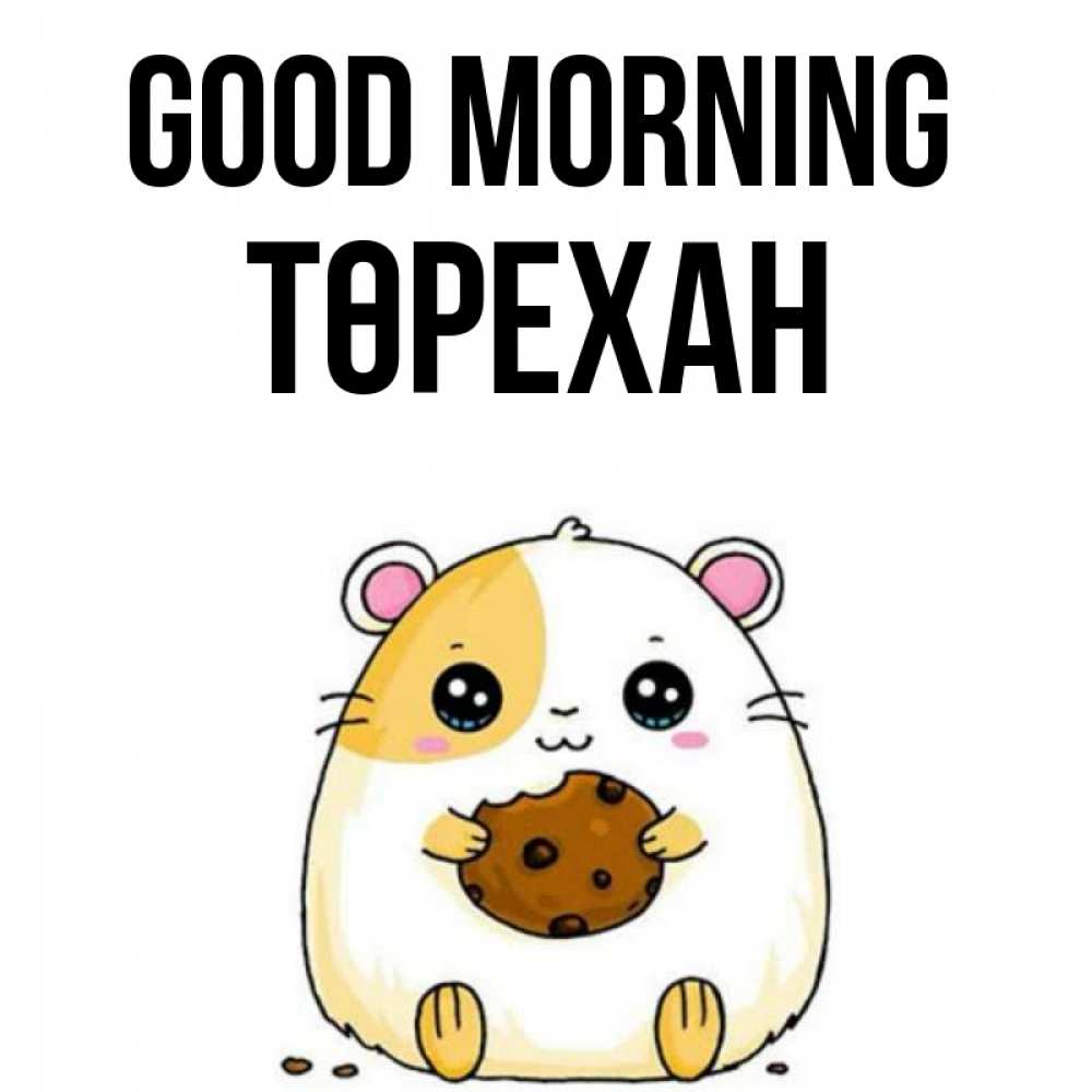 Greetings card с именем, Төрехан Good morning есть печеньку. Утречко Greetings with text for free download 