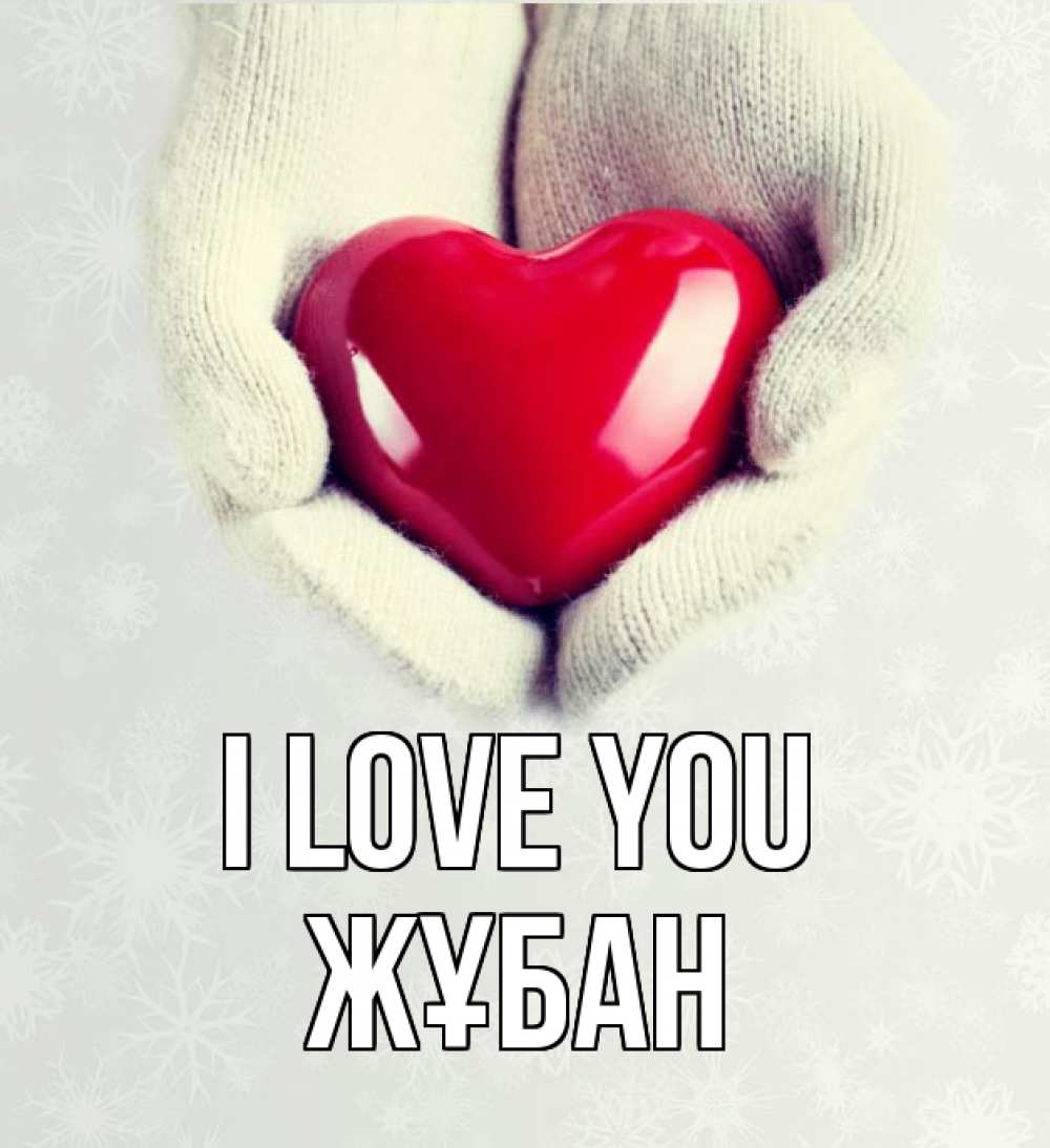 Greetings card с именем, Жұбан I love you сердечко в руках, варежки Greetings with text for free download 