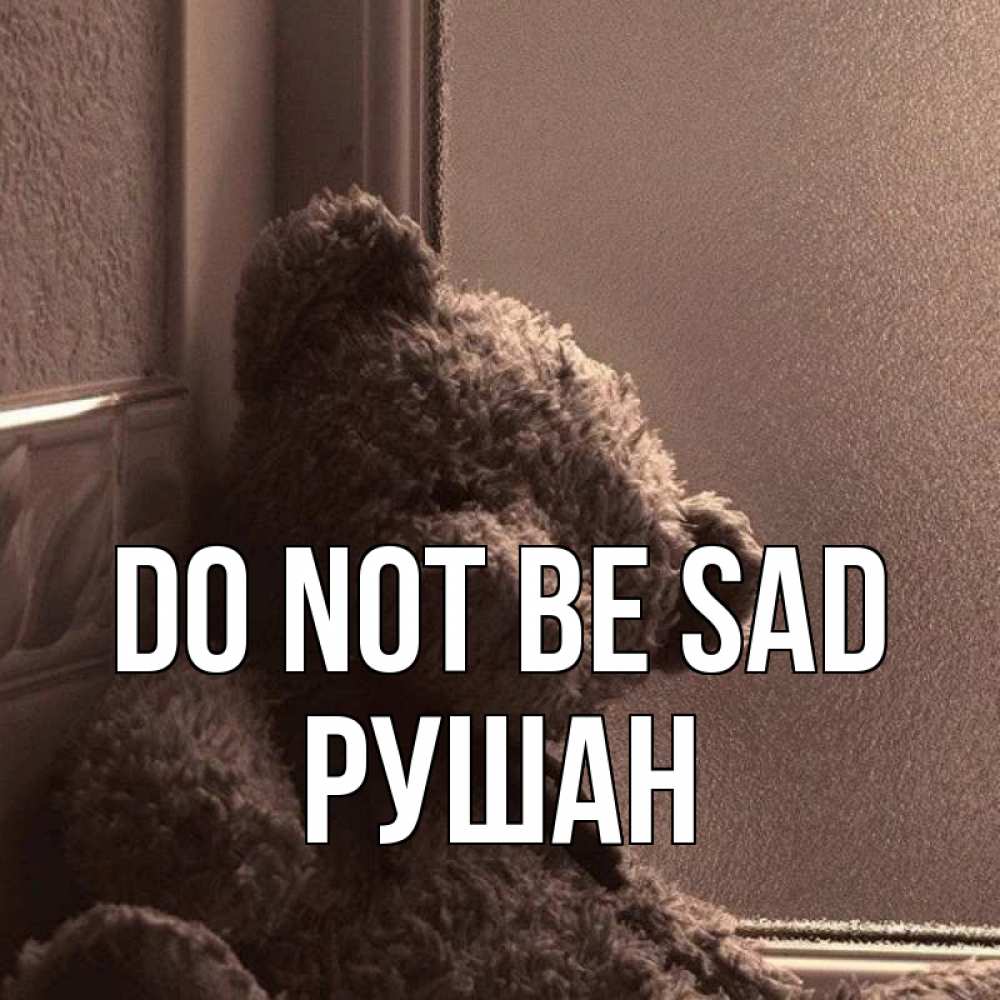 Greetings card с именем, Рушан Do not be sad стекол рефленое Greetings with text for free download 
