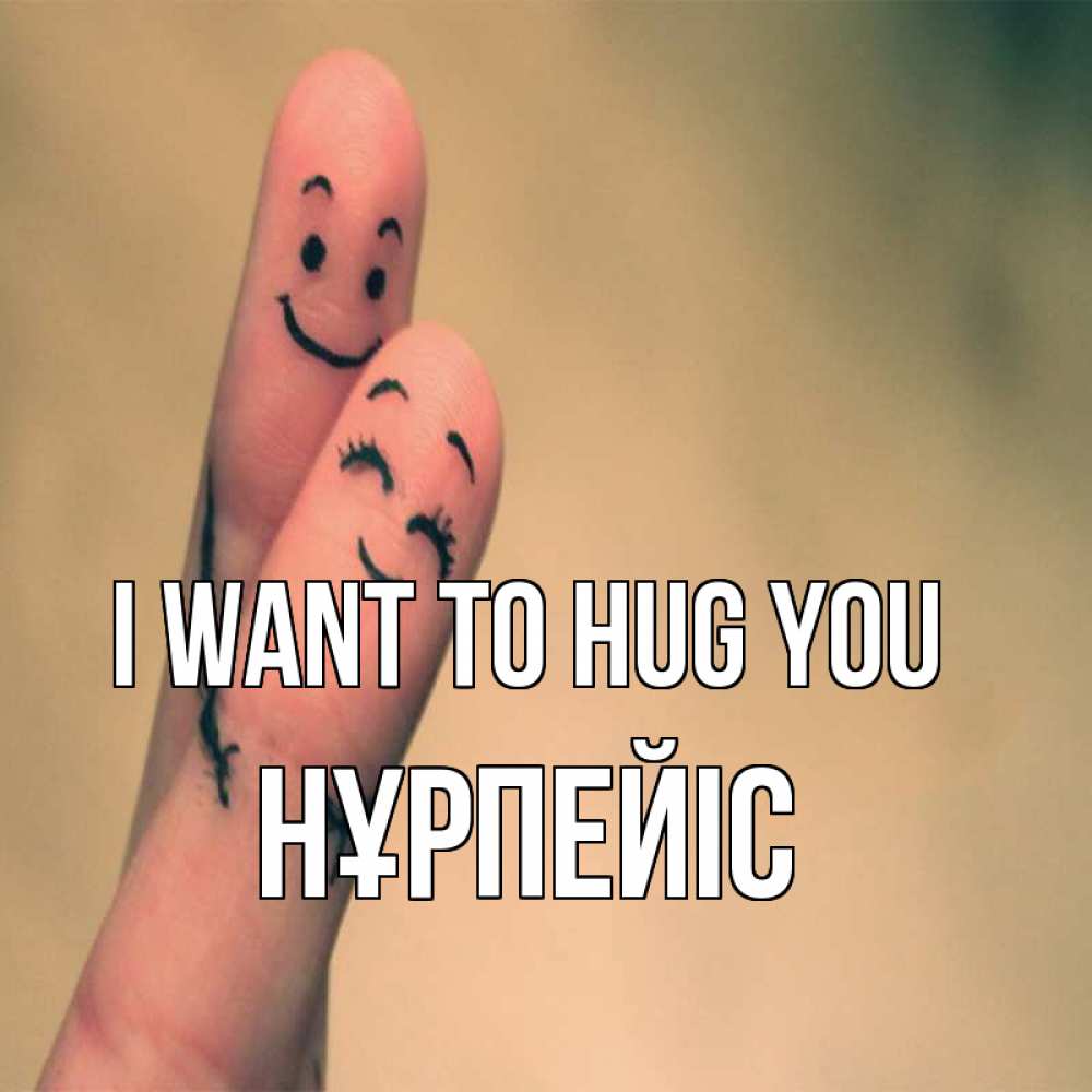 Greetings card с именем, НҰРПЕЙІС I want to hug you рисунок на пальцах Greetings with text for free download 