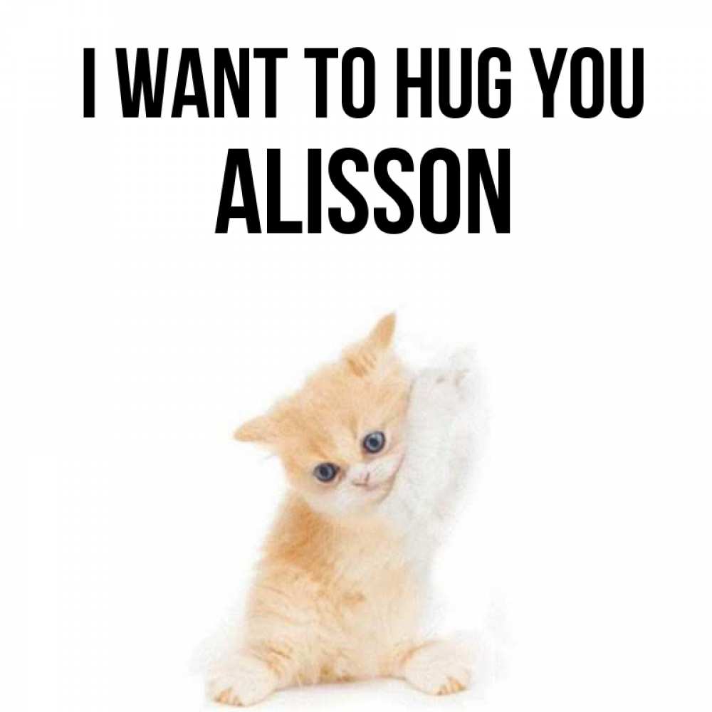 Greetings card с именем, Alisson I want to hug you я хочу очень скорее обнимаешек Greetings with text for free download 