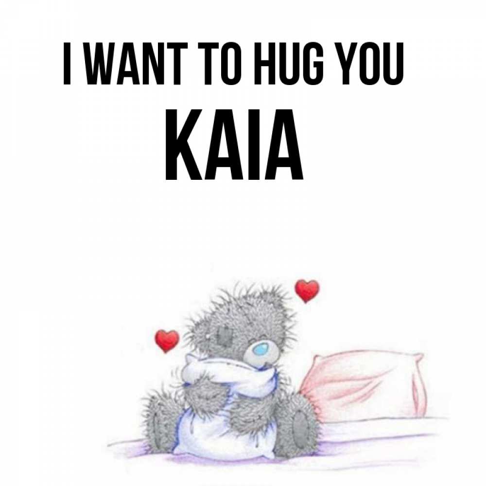 Greetings card с именем, Kaia I want to hug you сердечки мишка Тедди и кроватка Greetings with text for free download 