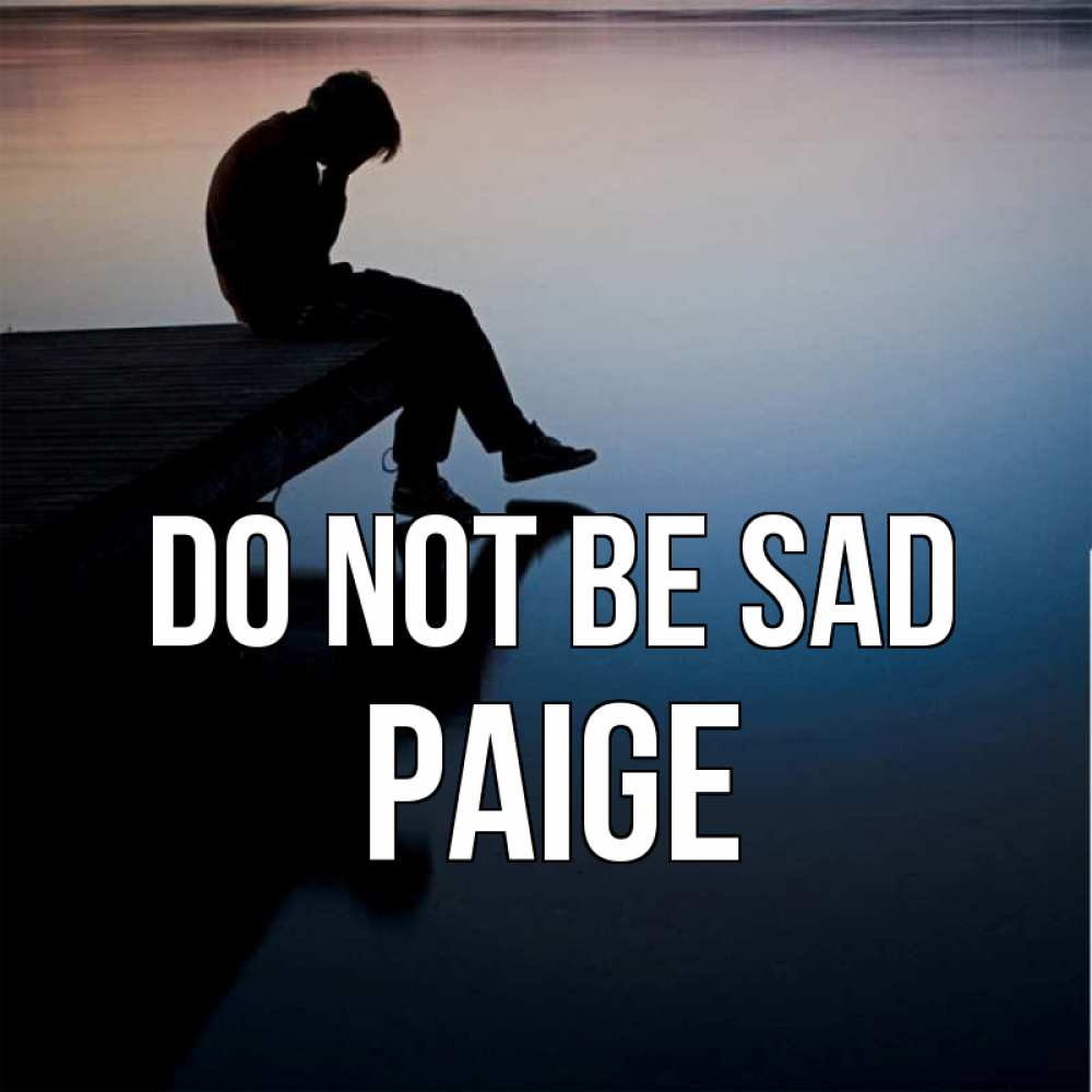 Greetings card с именем, Paige Do not be sad печаль Greetings with text for free download 