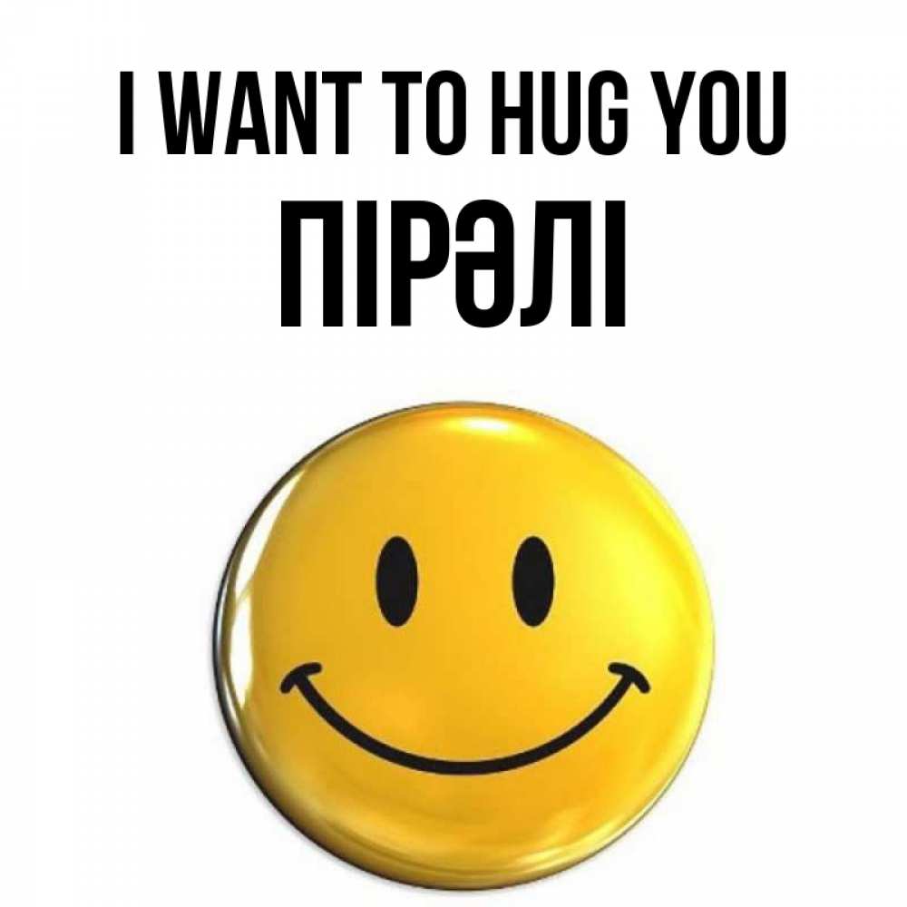 Greetings card с именем, ПІРӘЛІ I want to hug you открытки которые можно подписывать онлайн по своему усмотрению бесплатно Greetings with text for free download 