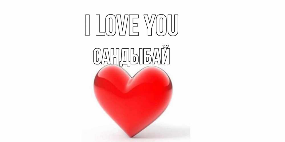 Greetings card с именем, САНДЫБАЙ I love you сердце Greetings with text for free download 