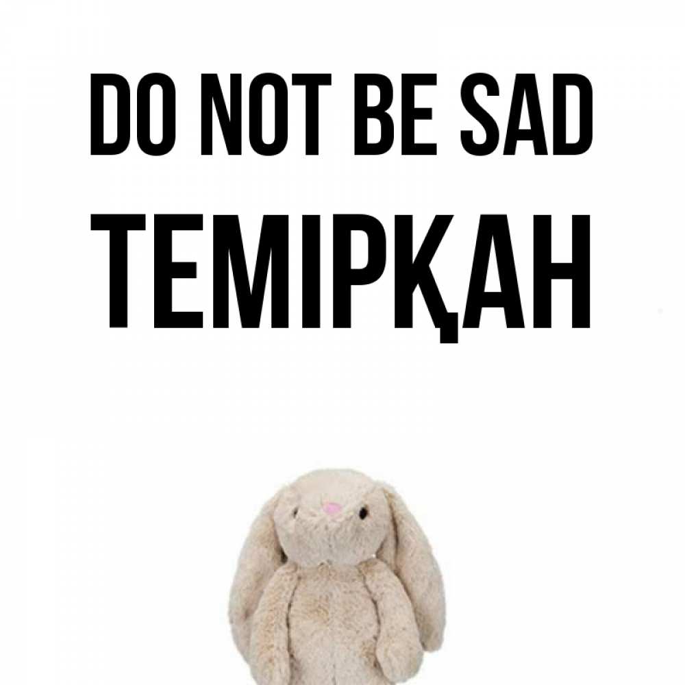 Greetings card с именем, ТЕМІРҚАН Do not be sad детская игрушка зайчика Greetings with text for free download 
