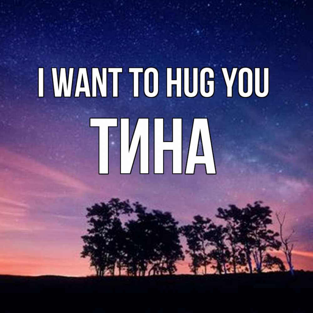 Greetings card с именем, Тина I want to hug you силуэты деревьев Greetings with text for free download 