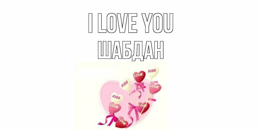 Greetings card с именем, ШАБДАН I love you сердце, леденцы Greetings with text for free download 