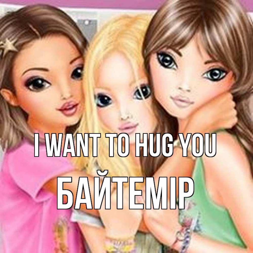 Greetings card с именем, Байтемір I want to hug you красивые девчонки Greetings with text for free download 