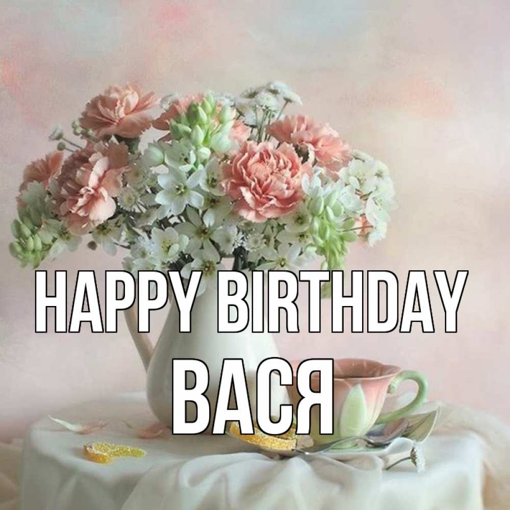 Greetings card с именем, Вася Happy Birthday с цветами Greetings with text for free download 
