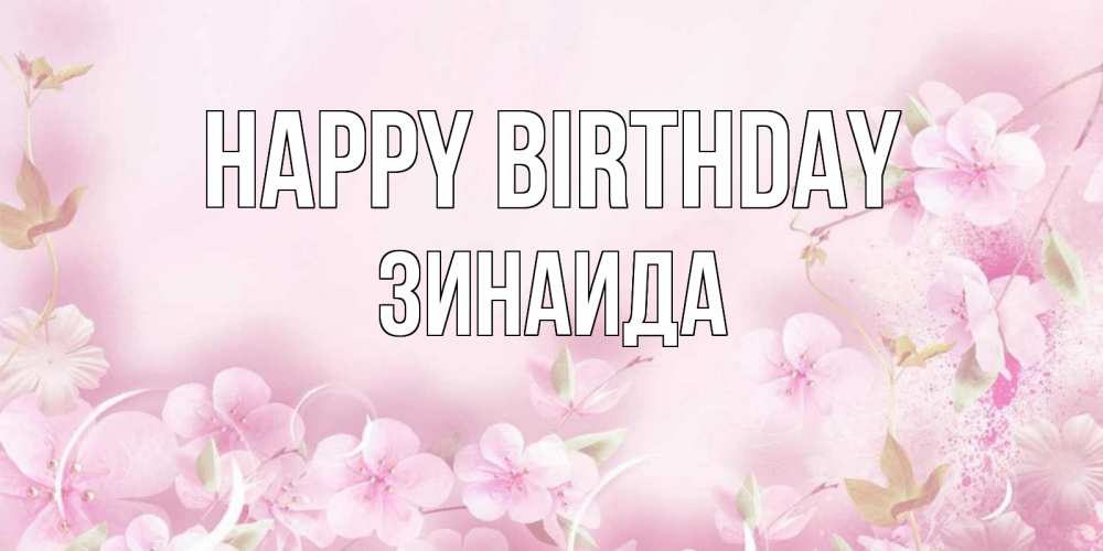 Greetings card с именем, Зинаида Happy Birthday нежные цветы Greetings with text for free download 