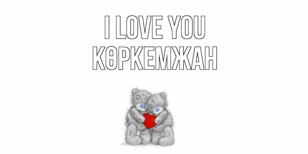 Greetings card с именем, Көркемжан I love you мишки, сердце Greetings with text for free download 