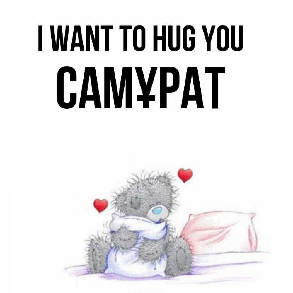 Greetings card с именем, САМҰРАТ I want to hug you сердечки мишка Тедди и кроватка Greetings with text for free download 