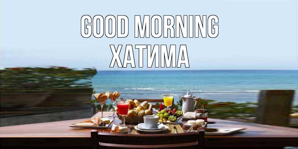 Greetings card с именем, ХАТИМА Good morning море, завтрак Greetings with text for free download 