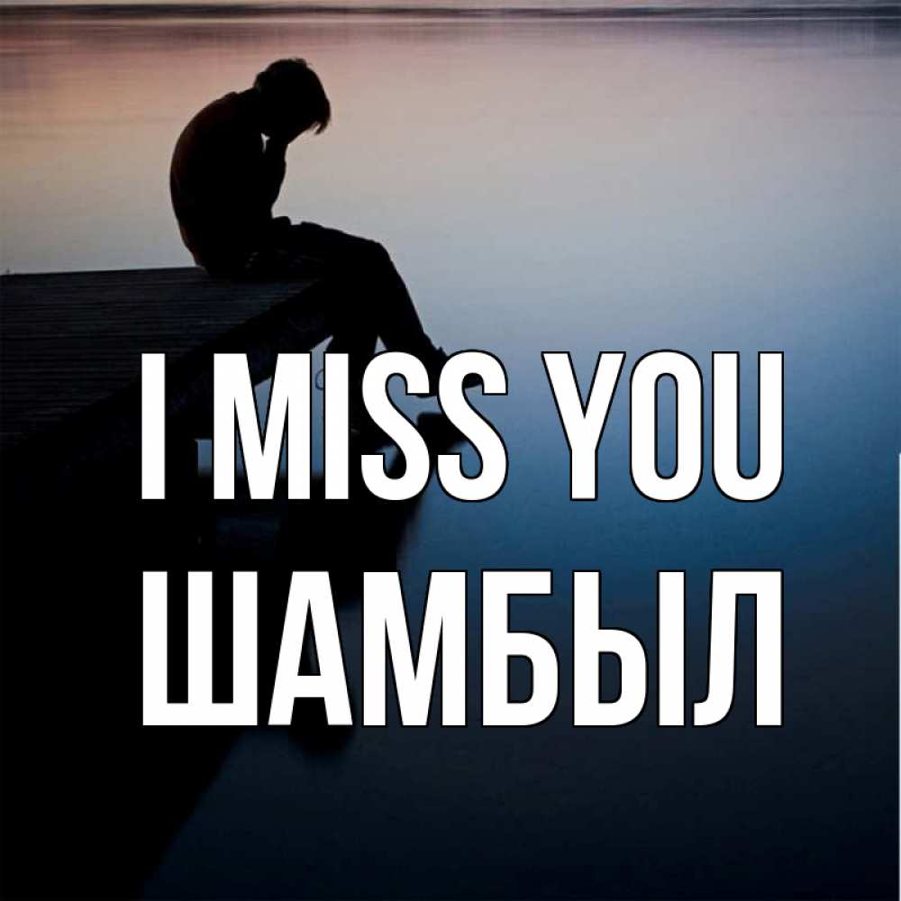 Greetings card с именем, ШАМБЫЛ I miss you печаль Greetings with text for free download 