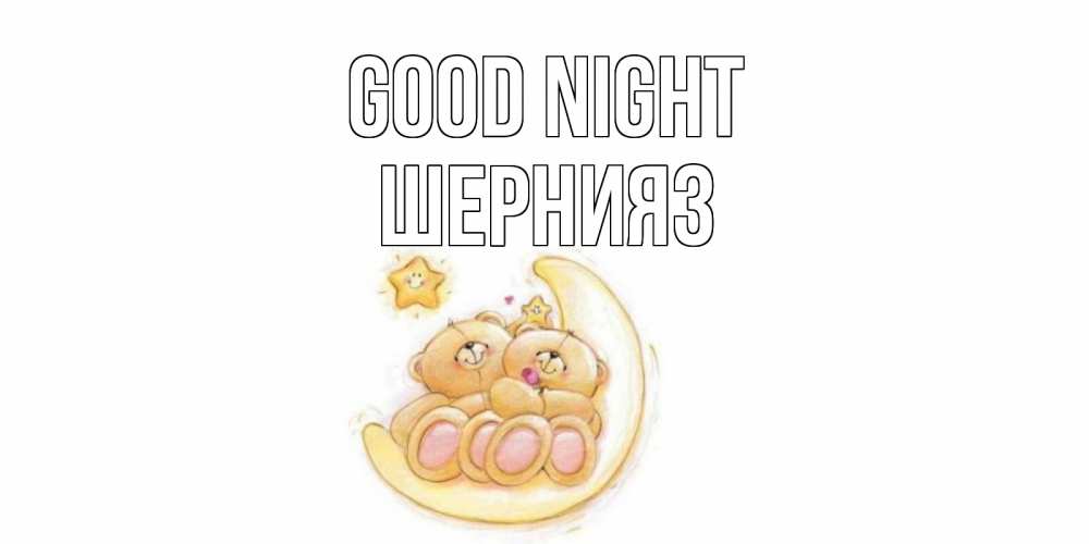 Greetings card с именем, ШЕРНИЯЗ Good night мишки, месяц Greetings with text for free download 