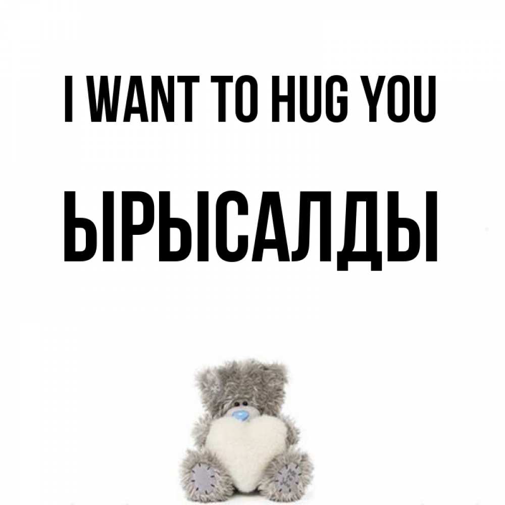 Greetings card с именем, ЫРЫСАЛДЫ I want to hug you медвежонок с сердечком белого цвета Greetings with text for free download 