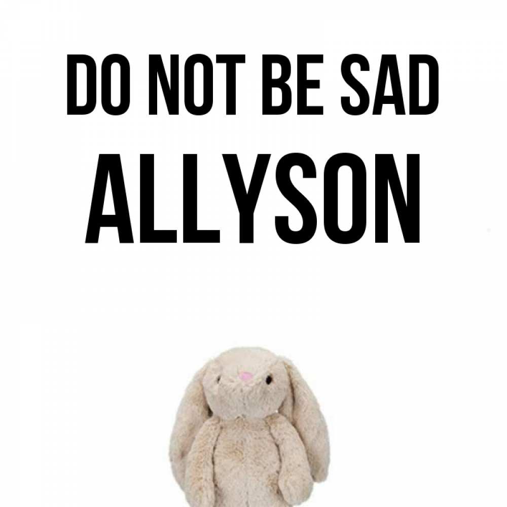Greetings card с именем, Allyson Do not be sad детская игрушка зайчика Greetings with text for free download 