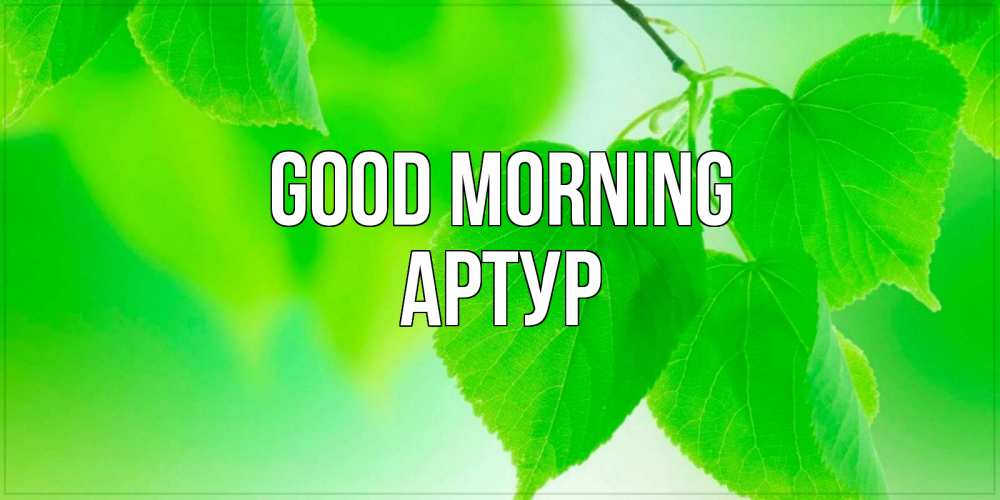 Greetings card с именем, Артур Good morning доброе утро с березовыми листьями Greetings with text for free download 