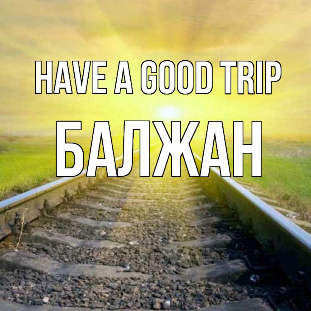 Greetings card с именем, БАЛЖАН Have a good trip красивая железная дорога Greetings with text for free download 
