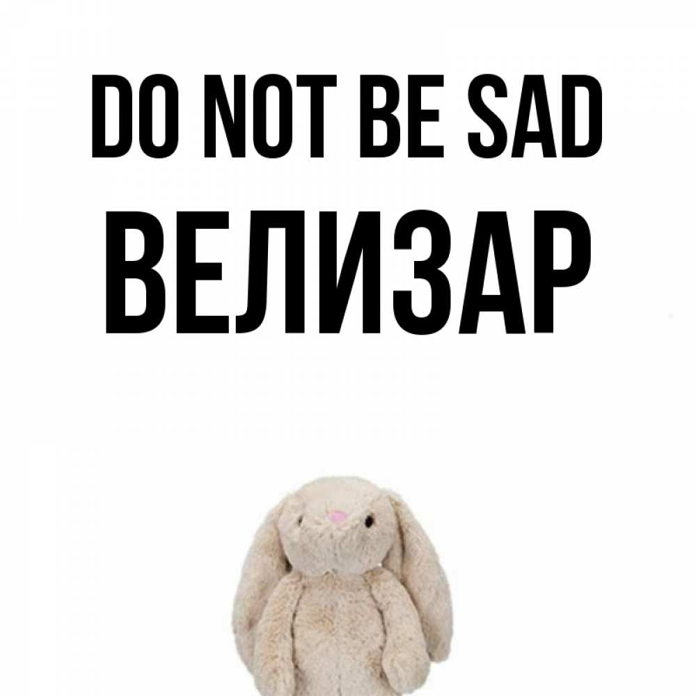 Greetings card с именем, Велизар Do not be sad детская игрушка зайчика Greetings with text for free download 
