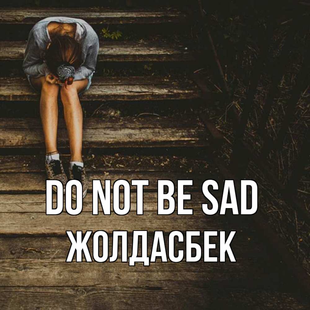 Greetings card с именем, Жолдасбек Do not be sad девушка сидит на деревянных ступеньках Greetings with text for free download 