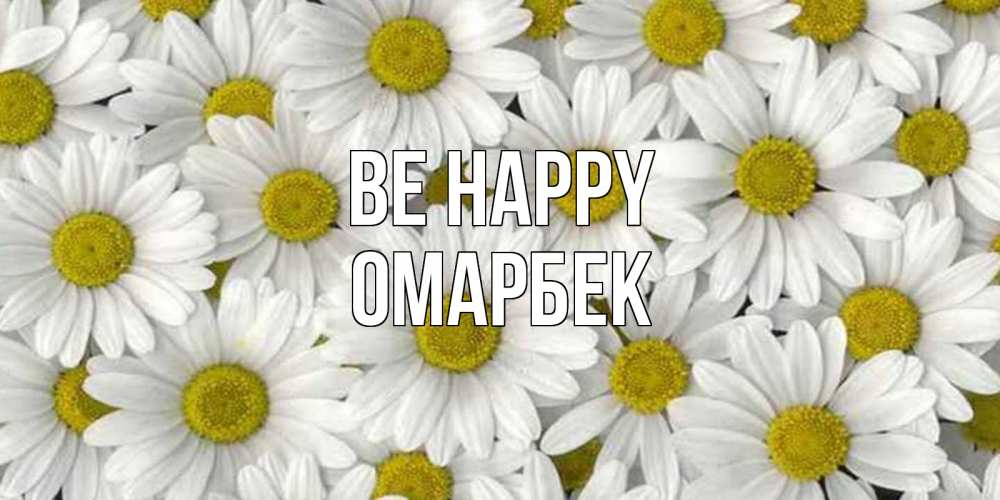 Greetings card с именем, ОМАРБЕК Be happy поляна ромашек Greetings with text for free download 