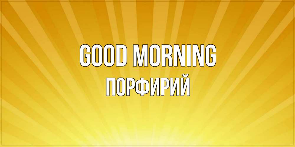 Greetings card с именем, Порфирий Good morning пожелания доброго утра Greetings with text for free download 