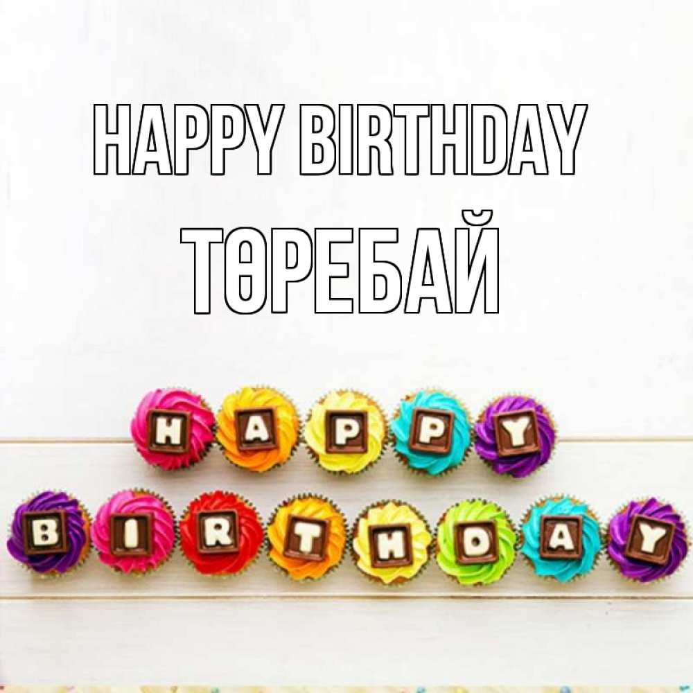 Greetings card с именем, Төребай Happy Birthday из кексов и шоколада Greetings with text for free download 