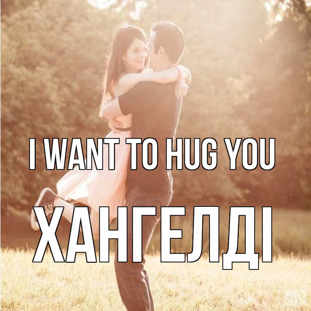 Greetings card с именем, ХАНГЕЛДІ I want to hug you парень и девушка фото под фильтром Greetings with text for free download 