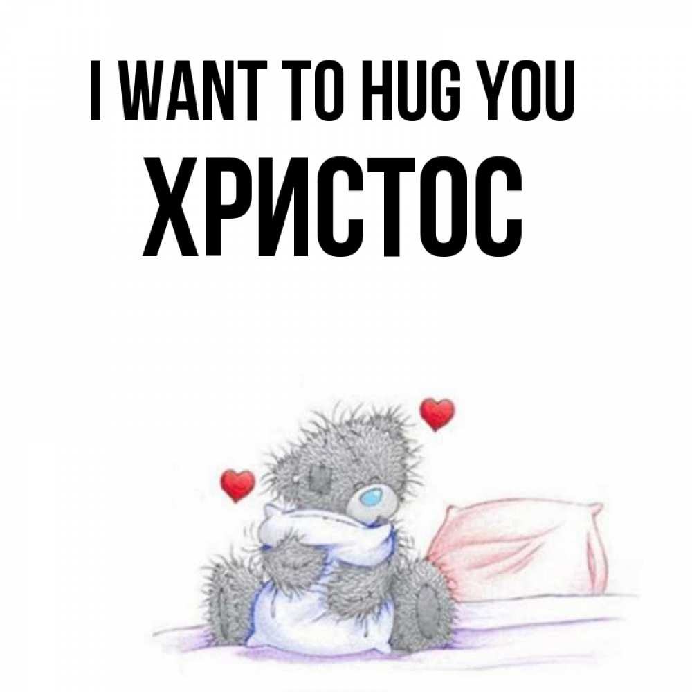 Greetings card с именем, Христос I want to hug you сердечки мишка Тедди и кроватка Greetings with text for free download 