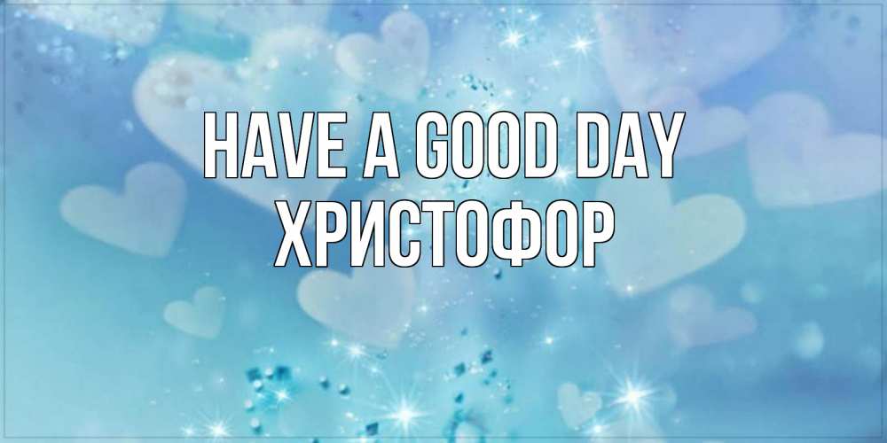 Greetings card с именем, Христофор Have a good day хорошего дня Greetings with text for free download 