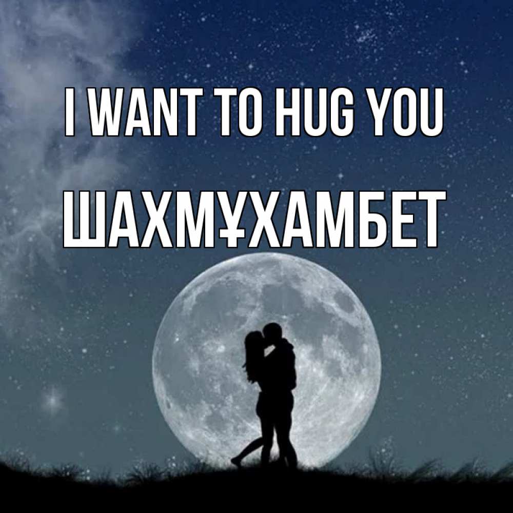 Greetings card с именем, ШАХМҰХАМБЕТ I want to hug you сладкая парочка Greetings with text for free download 